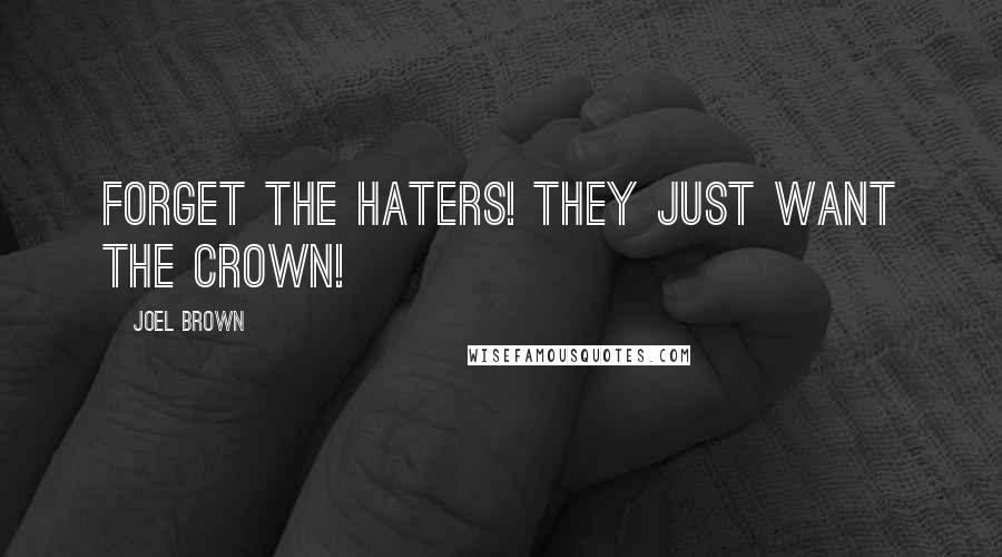 Joel Brown Quotes: Forget the haters! They just want the crown!