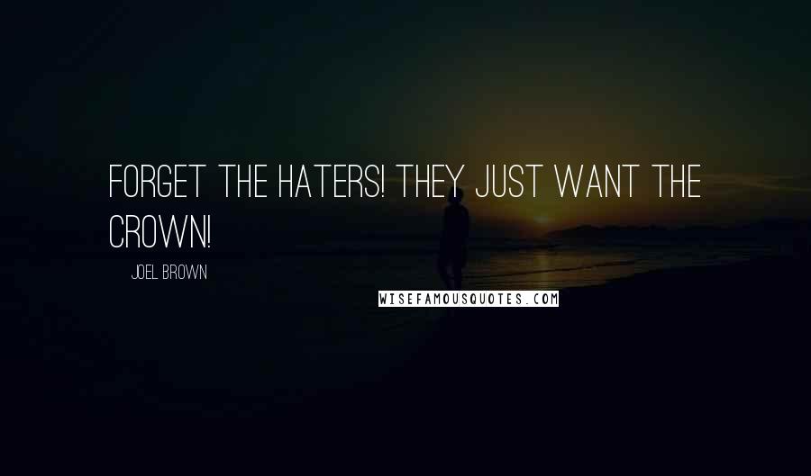 Joel Brown Quotes: Forget the haters! They just want the crown!