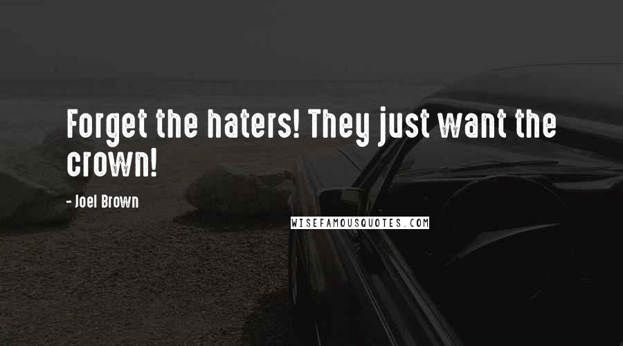 Joel Brown Quotes: Forget the haters! They just want the crown!