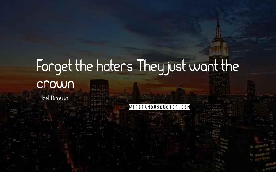 Joel Brown Quotes: Forget the haters! They just want the crown!