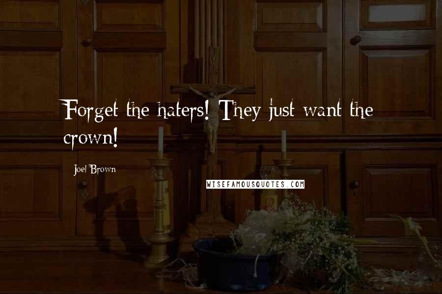 Joel Brown Quotes: Forget the haters! They just want the crown!