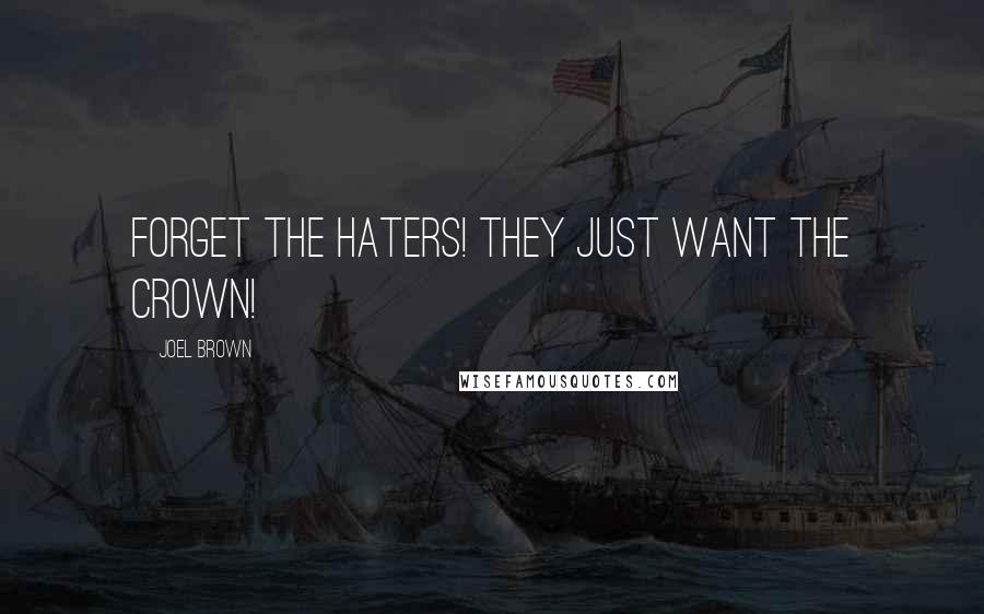 Joel Brown Quotes: Forget the haters! They just want the crown!