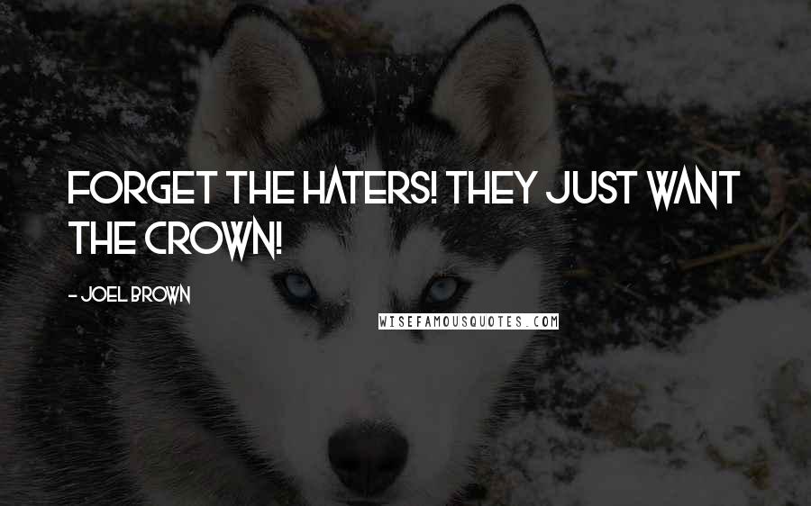 Joel Brown Quotes: Forget the haters! They just want the crown!