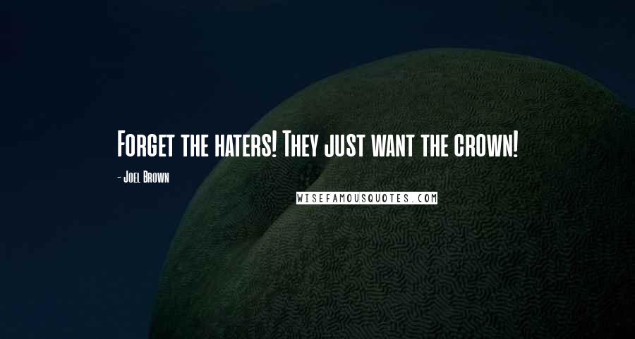 Joel Brown Quotes: Forget the haters! They just want the crown!