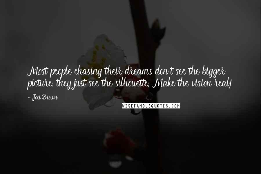 Joel Brown Quotes: Most people chasing their dreams don't see the bigger picture, they just see the silhouette. Make the vision real!