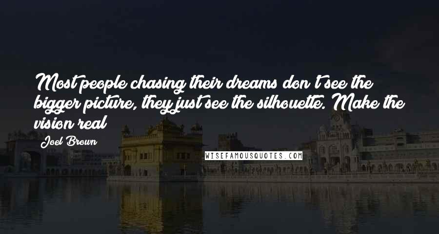 Joel Brown Quotes: Most people chasing their dreams don't see the bigger picture, they just see the silhouette. Make the vision real!