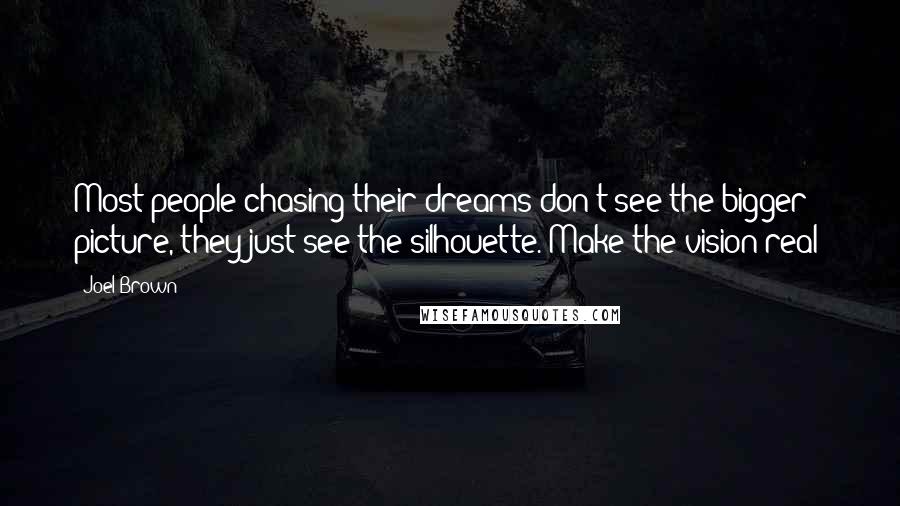 Joel Brown Quotes: Most people chasing their dreams don't see the bigger picture, they just see the silhouette. Make the vision real!