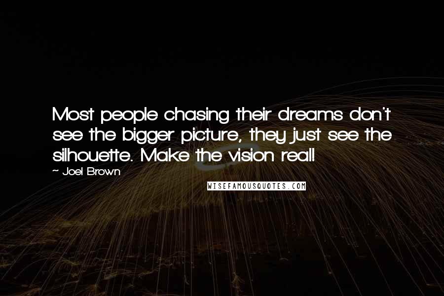 Joel Brown Quotes: Most people chasing their dreams don't see the bigger picture, they just see the silhouette. Make the vision real!