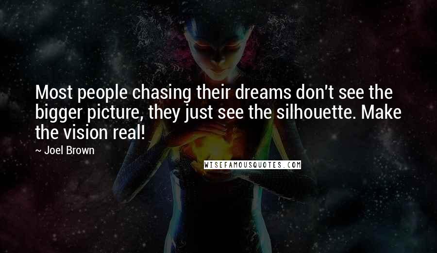 Joel Brown Quotes: Most people chasing their dreams don't see the bigger picture, they just see the silhouette. Make the vision real!