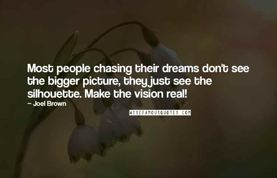 Joel Brown Quotes: Most people chasing their dreams don't see the bigger picture, they just see the silhouette. Make the vision real!