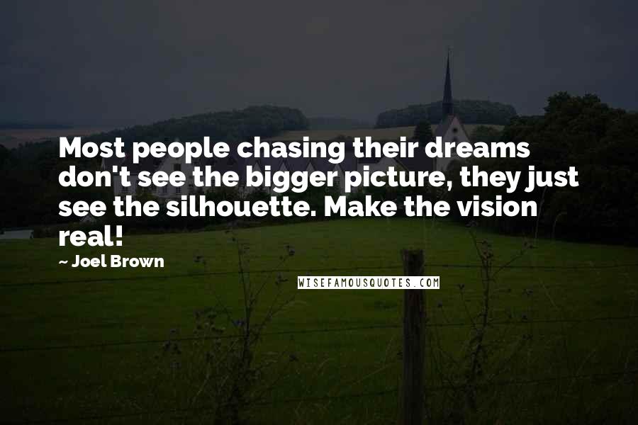 Joel Brown Quotes: Most people chasing their dreams don't see the bigger picture, they just see the silhouette. Make the vision real!