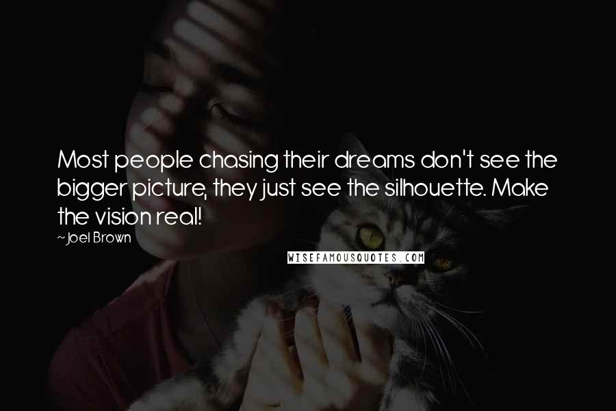 Joel Brown Quotes: Most people chasing their dreams don't see the bigger picture, they just see the silhouette. Make the vision real!