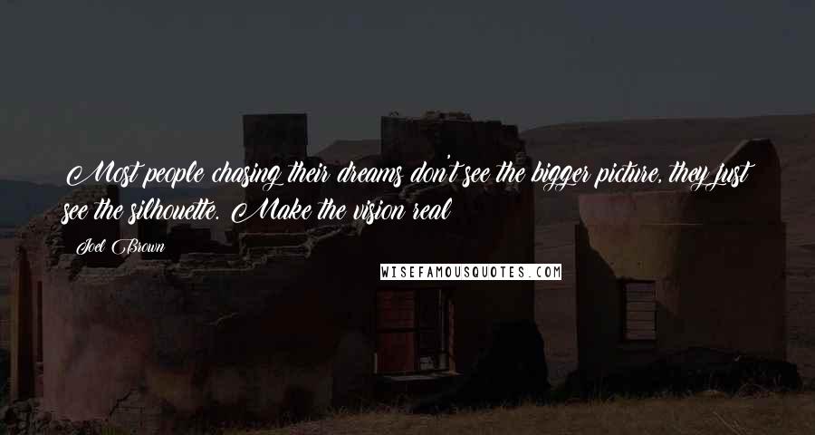 Joel Brown Quotes: Most people chasing their dreams don't see the bigger picture, they just see the silhouette. Make the vision real!