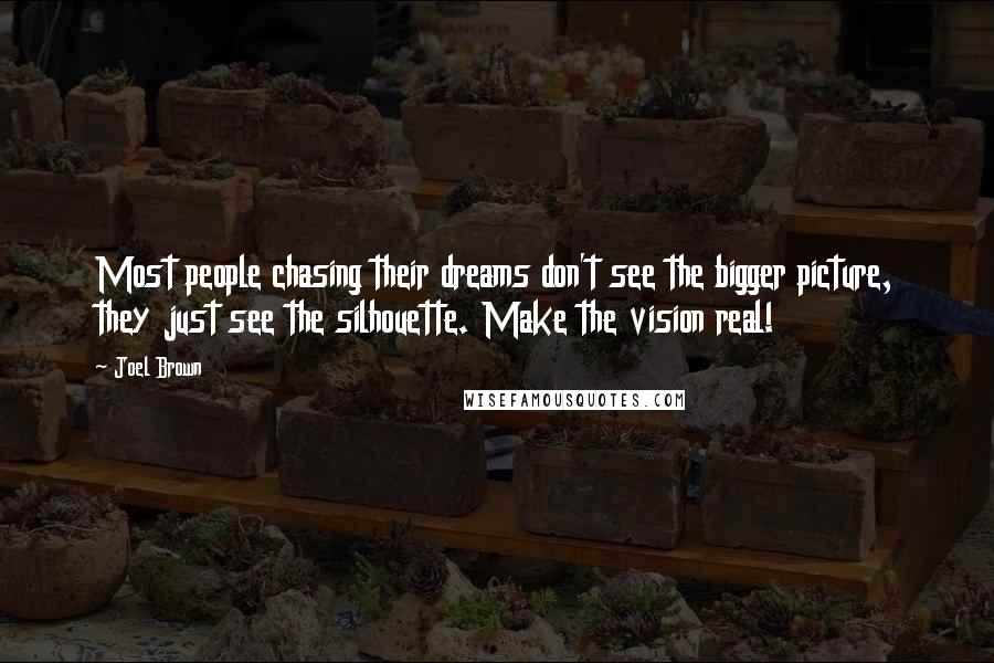 Joel Brown Quotes: Most people chasing their dreams don't see the bigger picture, they just see the silhouette. Make the vision real!