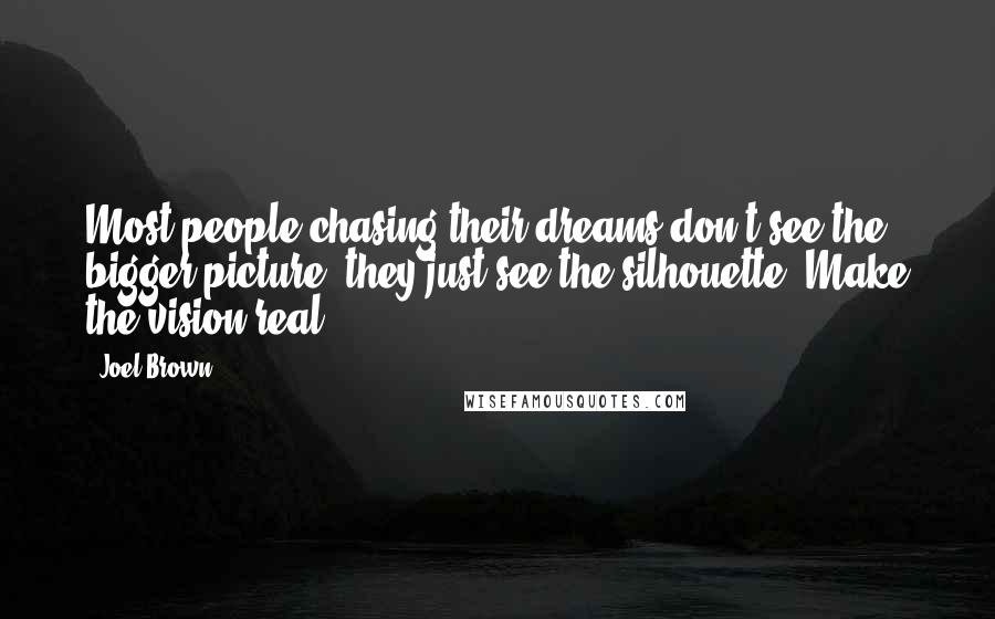 Joel Brown Quotes: Most people chasing their dreams don't see the bigger picture, they just see the silhouette. Make the vision real!