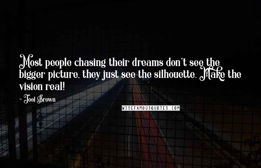 Joel Brown Quotes: Most people chasing their dreams don't see the bigger picture, they just see the silhouette. Make the vision real!