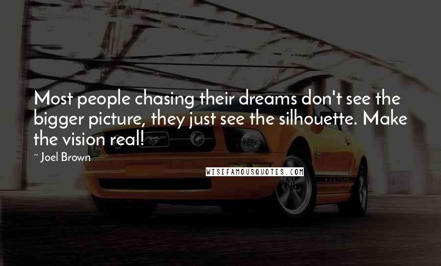 Joel Brown Quotes: Most people chasing their dreams don't see the bigger picture, they just see the silhouette. Make the vision real!