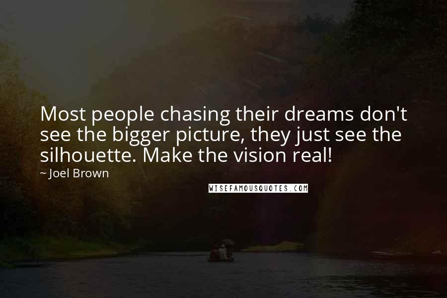 Joel Brown Quotes: Most people chasing their dreams don't see the bigger picture, they just see the silhouette. Make the vision real!