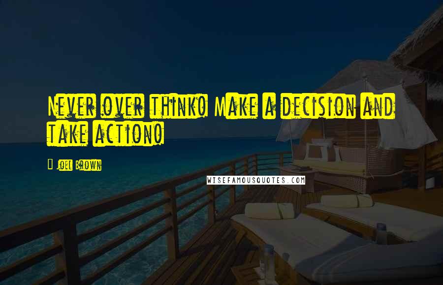 Joel Brown Quotes: Never over think! Make a decision and take action!