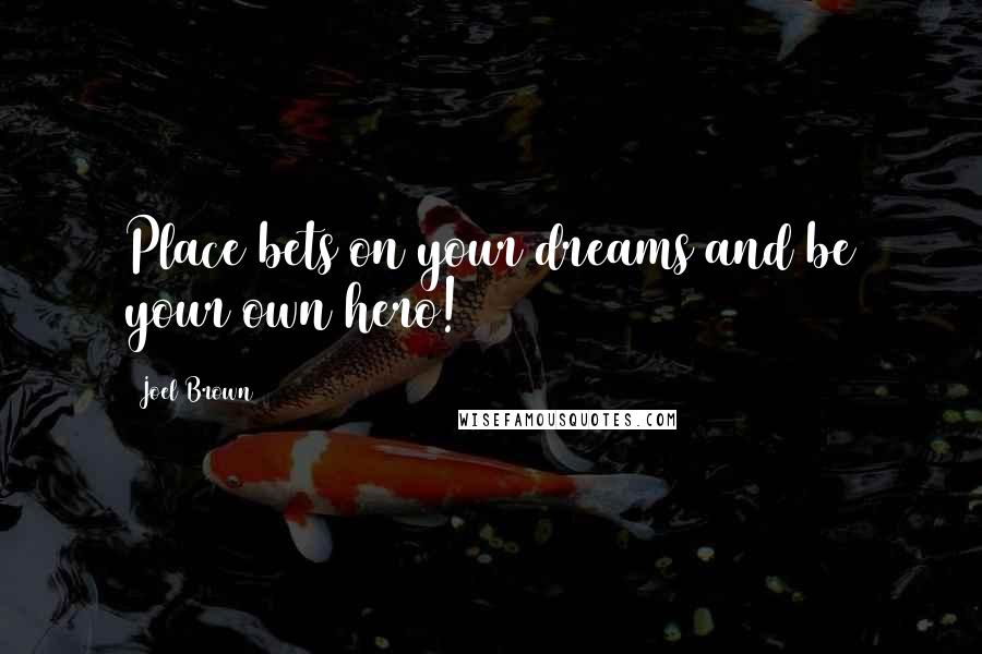 Joel Brown Quotes: Place bets on your dreams and be your own hero!