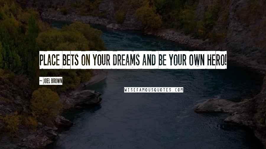 Joel Brown Quotes: Place bets on your dreams and be your own hero!