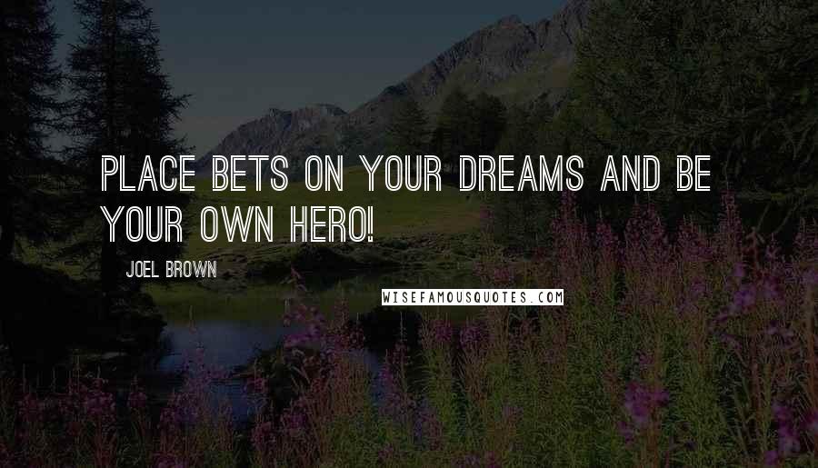 Joel Brown Quotes: Place bets on your dreams and be your own hero!