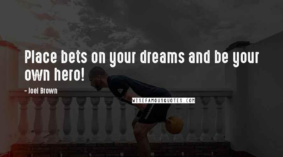 Joel Brown Quotes: Place bets on your dreams and be your own hero!