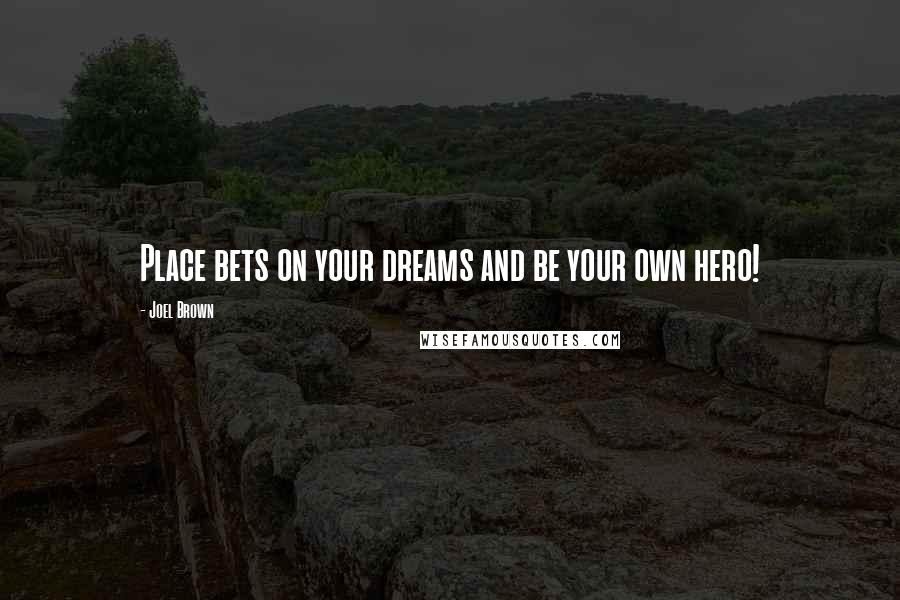 Joel Brown Quotes: Place bets on your dreams and be your own hero!