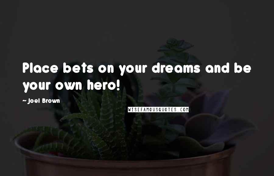 Joel Brown Quotes: Place bets on your dreams and be your own hero!