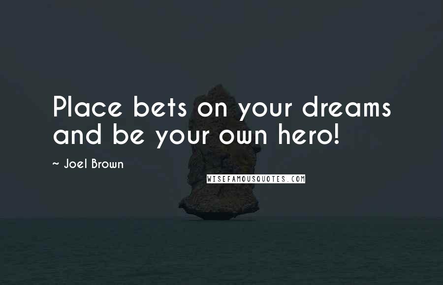 Joel Brown Quotes: Place bets on your dreams and be your own hero!