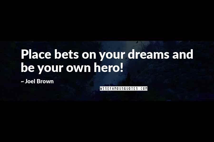 Joel Brown Quotes: Place bets on your dreams and be your own hero!