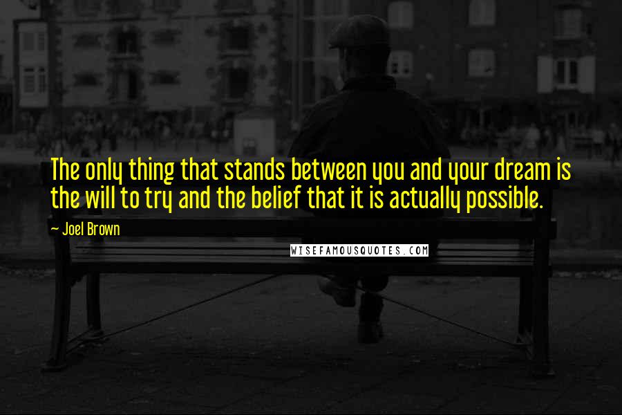 Joel Brown Quotes: The only thing that stands between you and your dream is the will to try and the belief that it is actually possible.