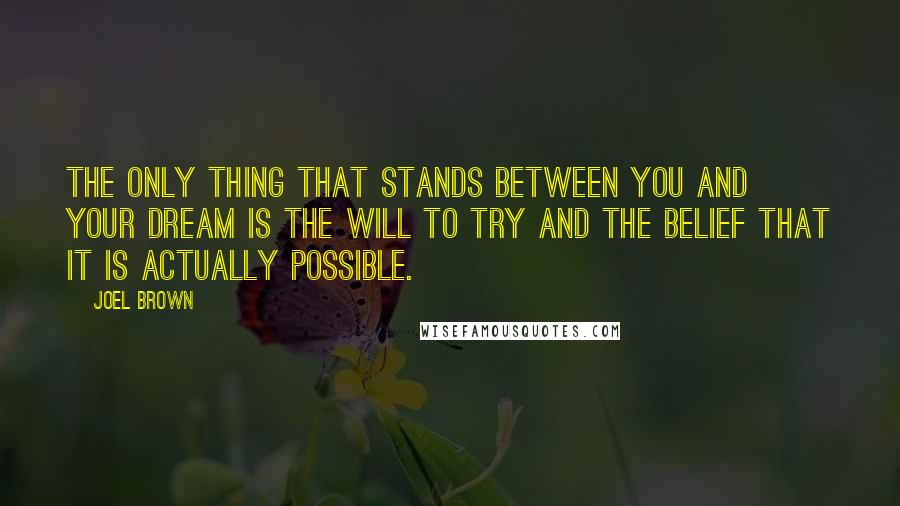 Joel Brown Quotes: The only thing that stands between you and your dream is the will to try and the belief that it is actually possible.