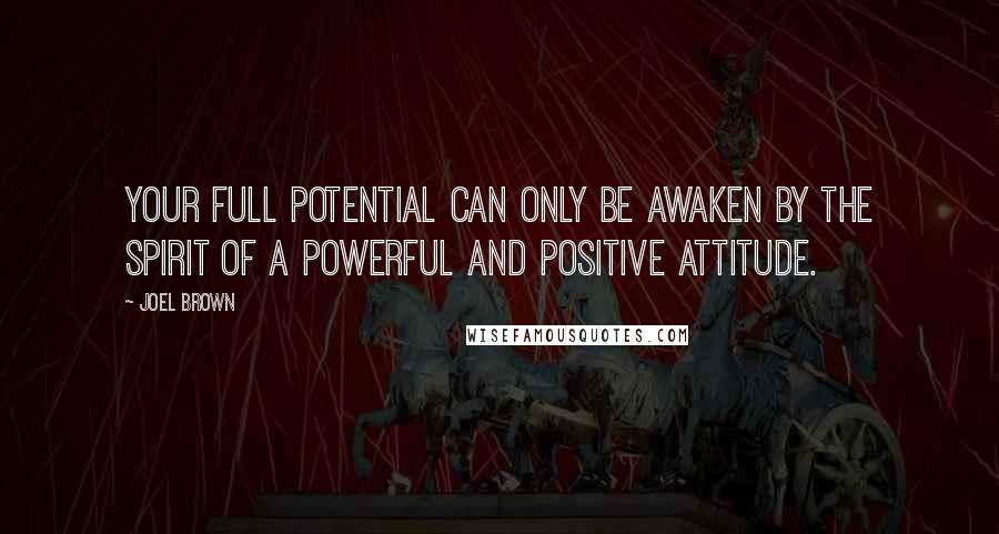 Joel Brown Quotes: Your full potential can only be awaken by the spirit of a powerful and positive attitude.