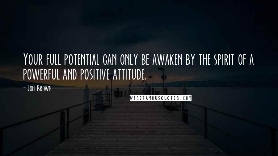 Joel Brown Quotes: Your full potential can only be awaken by the spirit of a powerful and positive attitude.