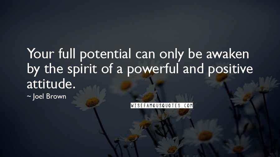 Joel Brown Quotes: Your full potential can only be awaken by the spirit of a powerful and positive attitude.