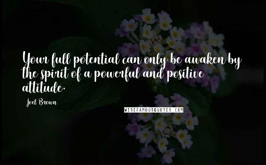 Joel Brown Quotes: Your full potential can only be awaken by the spirit of a powerful and positive attitude.