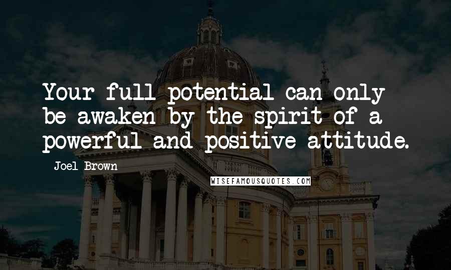 Joel Brown Quotes: Your full potential can only be awaken by the spirit of a powerful and positive attitude.