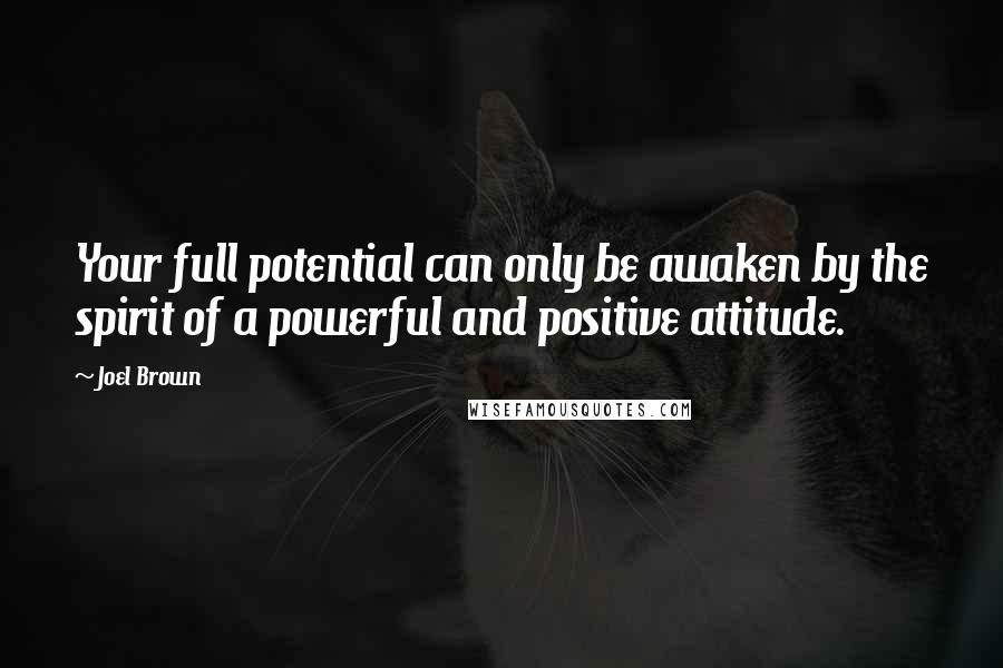 Joel Brown Quotes: Your full potential can only be awaken by the spirit of a powerful and positive attitude.