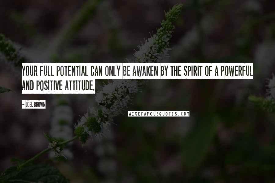 Joel Brown Quotes: Your full potential can only be awaken by the spirit of a powerful and positive attitude.