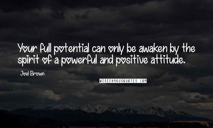 Joel Brown Quotes: Your full potential can only be awaken by the spirit of a powerful and positive attitude.