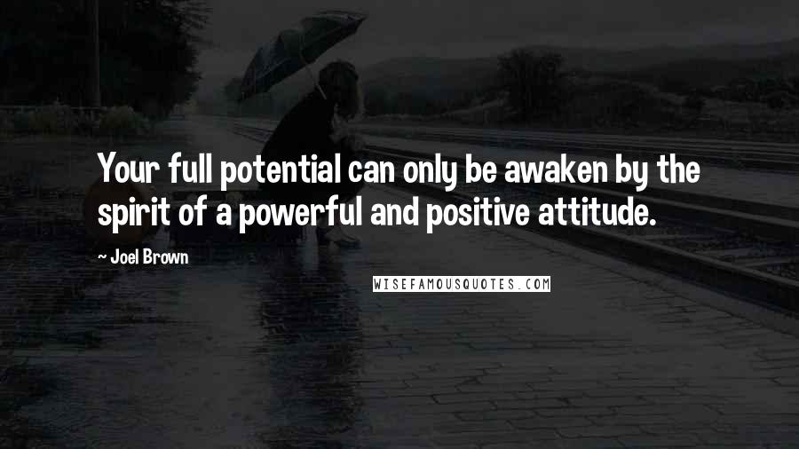 Joel Brown Quotes: Your full potential can only be awaken by the spirit of a powerful and positive attitude.