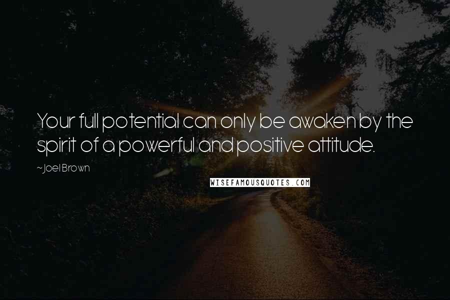 Joel Brown Quotes: Your full potential can only be awaken by the spirit of a powerful and positive attitude.