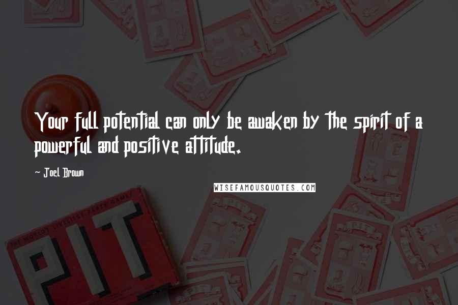 Joel Brown Quotes: Your full potential can only be awaken by the spirit of a powerful and positive attitude.