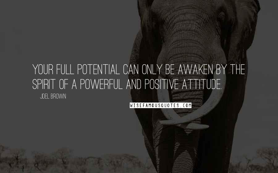 Joel Brown Quotes: Your full potential can only be awaken by the spirit of a powerful and positive attitude.