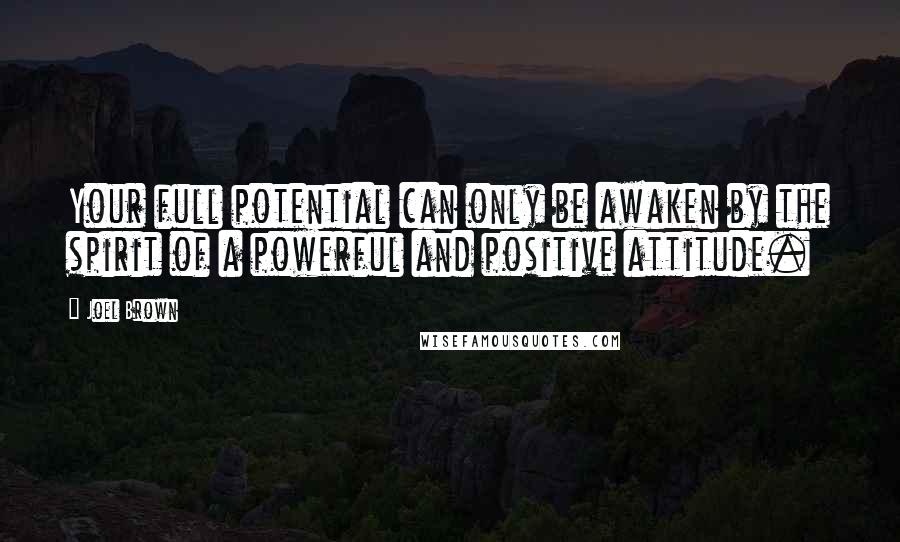 Joel Brown Quotes: Your full potential can only be awaken by the spirit of a powerful and positive attitude.