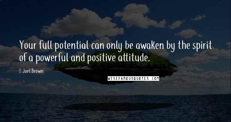 Joel Brown Quotes: Your full potential can only be awaken by the spirit of a powerful and positive attitude.