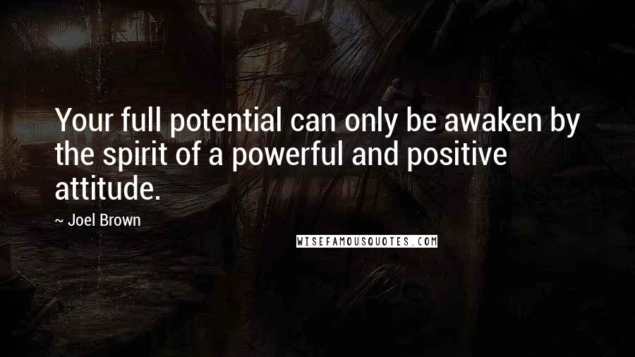 Joel Brown Quotes: Your full potential can only be awaken by the spirit of a powerful and positive attitude.