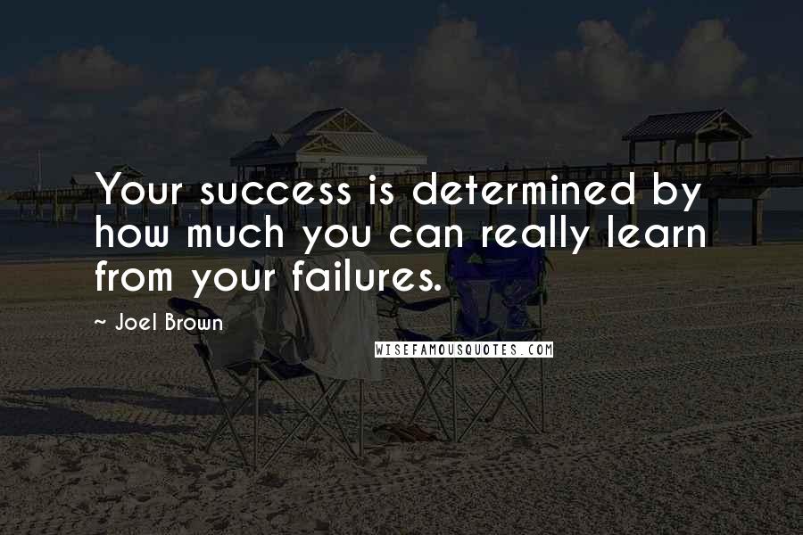 Joel Brown Quotes: Your success is determined by how much you can really learn from your failures.