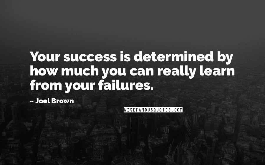 Joel Brown Quotes: Your success is determined by how much you can really learn from your failures.